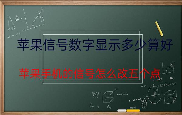 苹果信号数字显示多少算好 苹果手机的信号怎么改五个点？